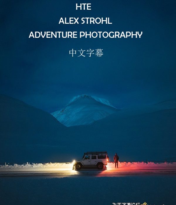 [风光摄影教程]ALEX STROHL-ADVENTURE PHOTOGRAPHY旅拍冒险摄影专业研讨会-中文字幕