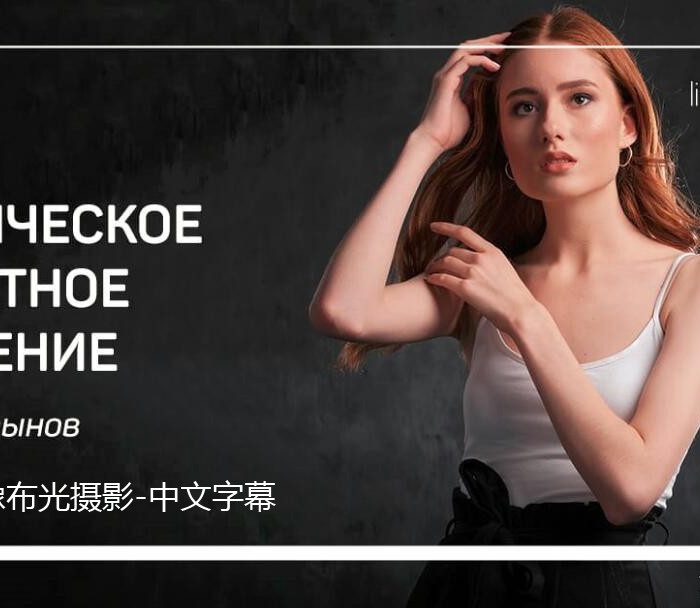 [人像摄影教程]Liveclasses-Anton Martynov工作室棚拍经典人像布光摄影-中文字幕